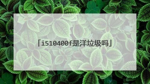 i510400f是洋垃圾吗