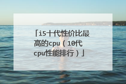 i5十代性价比最高的cpu(10代cpu性能排行)
