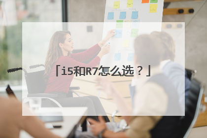 i5和R7怎么选?