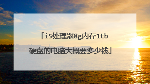 i5处理器8g内存1tb硬盘的电脑大概要多少钱