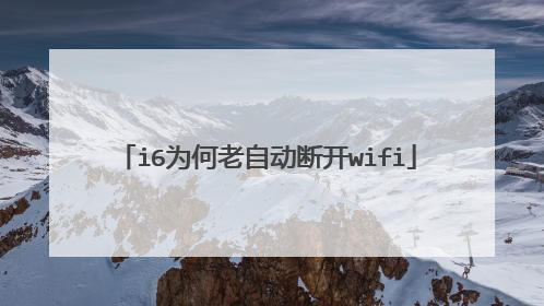 i6为何老自动断开wifi