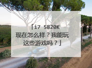 i7 5820K现在怎么样?我能玩这些游戏吗?