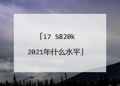 i7 5820k 2021年什么水平