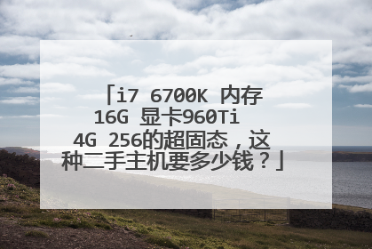 i7 6700K 内存16G 显卡960Ti 4G 256的超固态,这种二手主机要多少钱?