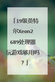 i9级英特尔Xeon2689处理器玩游戏够用吗?