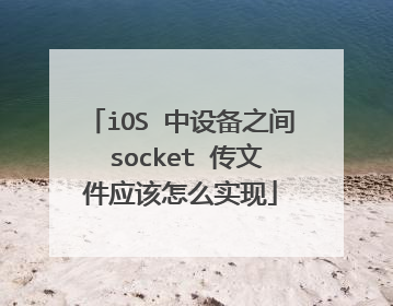 iOS 中设备之间 socket 传文件应该怎么实现