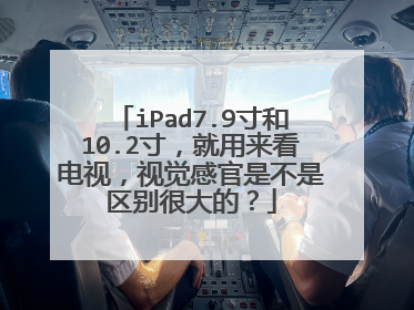 iPad7.9寸和10.2寸,就用来看电视,视觉感官是不是区别很大的?