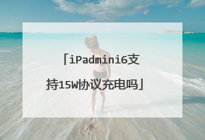 iPadmini6支持15W协议充电吗