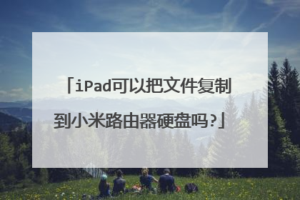 iPad可以把文件复制到小米路由器硬盘吗?