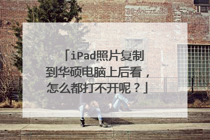 iPad照片复制到华硕电脑上后看,怎么都打不开呢?
