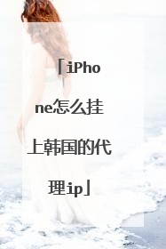 iPhone怎么挂上韩国的代理ip