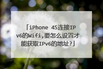 iPhone 4S连接IPv6的Wifi,要怎么设置才能获取IPv6的地址?