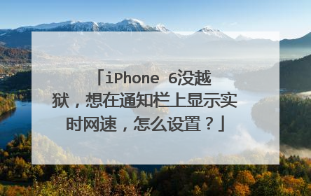 iPhone 6没越狱,想在通知栏上显示实时网速,怎么设置?