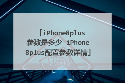 iPhone8plus参数是多少 iPhone8plus配置参数详情