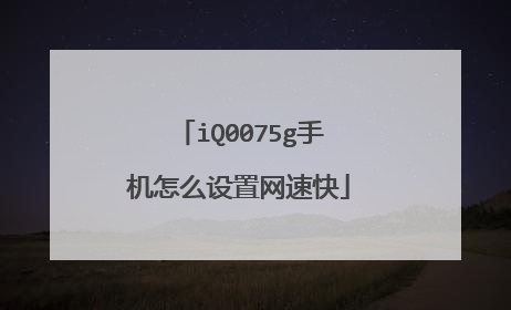 iQ0075g手机怎么设置网速快