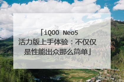iQOO Neo5 活力版上手体验:不仅仅是性能出众那么简单