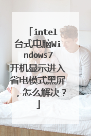 intel台式电脑Windows7开机显示进入省电模式黑屏,怎么解决?