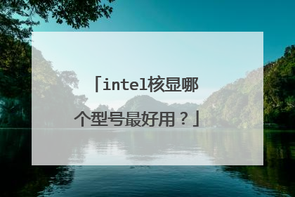 intel核显哪个型号最好用?