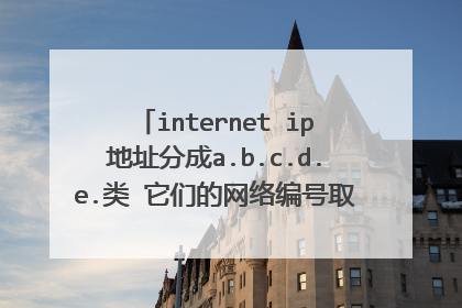 internet ip地址分成a.b.c.d.e.类 它们的网络编号取值范围是多少??