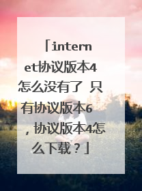 internet协议版本4怎么没有了 只有协议版本6 ，协议版本4怎么下载？