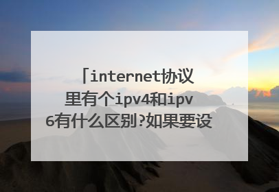 internet协议里有个ipv4和ipv6有什么区别?如果要设置网络应该用哪个呢