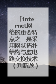 internet网络的重要特点之一是采用网状拓扑结构与虚电路交换技术(判断题)?