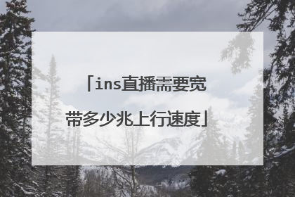 ins直播需要宽带多少兆上行速度