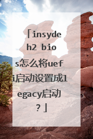 insyde h2 bios怎么将uefi启动设置成legacy启动?