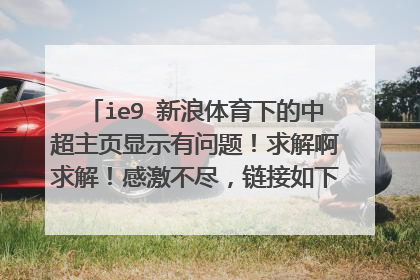 ie9 新浪体育下的中超主页显示有问题!求解啊求解!感激不尽,链接如下http: //sports.sina.com.cn/csl/