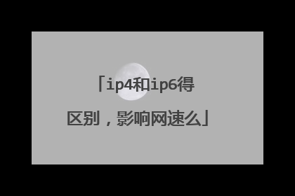 ip4和ip6得区别，影响网速么