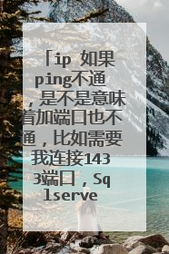 ip 如果ping不通,是不是意味着加端口也不通,比如需要我连接1433端口,Sqlserver数?