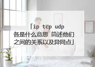 ip tcp udp各是什么意思 简述他们之间的关系以及异同点