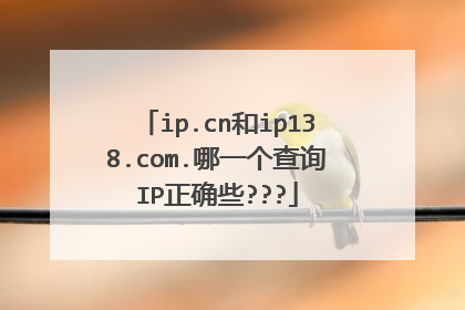 ip.cn和ip138.com.哪一个查询IP正确些???