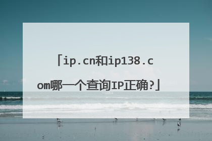 ip.cn和ip138.com哪一个查询IP正确?