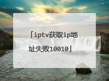 iptv获取ip地址失败10010