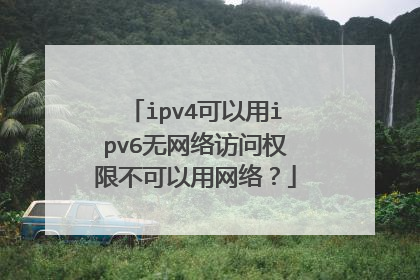 ipv4可以用ipv6无网络访问权限不可以用网络?