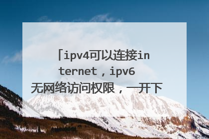 ipv4可以连接internet，ipv6无网络访问权限，一开下载器就掉线，这是怎么回事？要怎样处理？