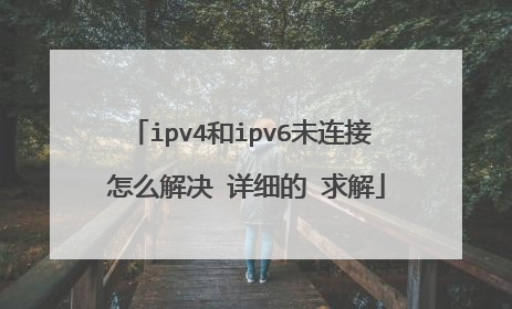 ipv4和ipv6未连接 怎么解决 详细的 求解