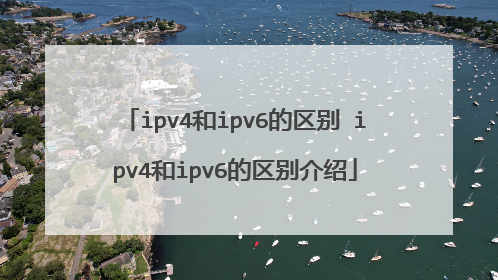 ipv4和ipv6的区别 ipv4和ipv6的区别介绍