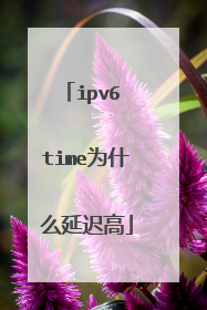 ipv6 time为什么延迟高