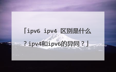 ipv6 ipv4 区别是什么?ipv4和ipv6的异同?