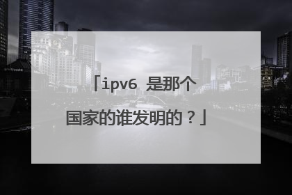 ipv6 是那个国家的谁发明的？