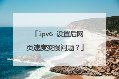 ipv6 设置后网页速度变慢问题?