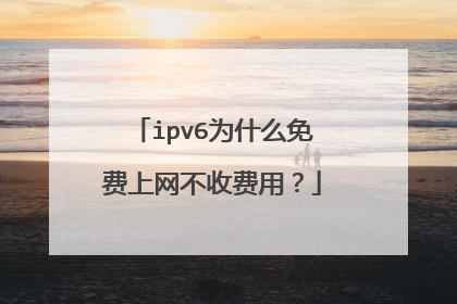 ipv6为什么免费上网不收费用?