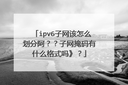 ipv6子网该怎么划分阿??子网掩码有什么格式吗》?