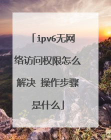 ipv6无网络访问权限怎么解决 操作步骤是什么