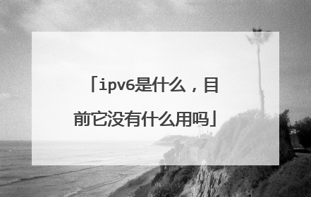 ipv6是什么，目前它没有什么用吗