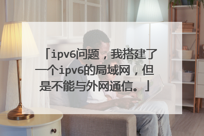 ipv6问题,我搭建了一个ipv6的局域网,但是不能与外网通信。