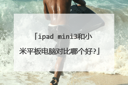 ipad mini3和小米平板电脑对比哪个好?