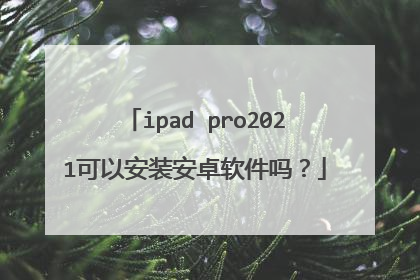ipad pro2021可以安装安卓软件吗?
